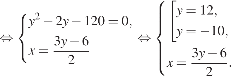  рав­но­силь­но си­сте­ма вы­ра­же­ний y в квад­ра­те минус 2y минус 120 = 0,x = дробь: чис­ли­тель: 3y минус 6, зна­ме­на­тель: 2 конец дроби конец си­сте­мы . рав­но­силь­но си­сте­ма вы­ра­же­ний со­во­куп­ность вы­ра­же­ний y = 12,y = минус 10, конец си­сте­мы . x = дробь: чис­ли­тель: 3y минус 6, зна­ме­на­тель: 2 конец дроби . конец со­во­куп­но­сти . 