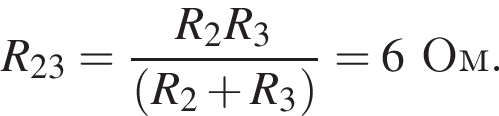 R_23= дробь: чис­ли­тель: R_2R_3, зна­ме­на­тель: левая круг­лая скоб­ка R_2 плюс R_3 пра­вая круг­лая скоб­ка конец дроби =6Ом. 