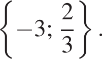  левая фи­гур­ная скоб­ка минус 3; дробь: чис­ли­тель: 2, зна­ме­на­тель: 3 конец дроби пра­вая фи­гур­ная скоб­ка .