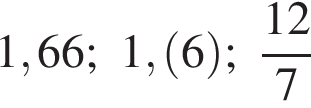1,66; 1, левая круглая скобка 6 правая круглая скобка ; дробь: числитель: 12, знаменатель: 7 конец дроби
