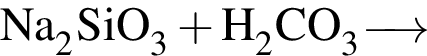 \ChemFormNa_2SiO_3 плюс H_2CO_3 \reactrarrow0pt0.5 cm