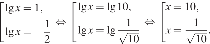  со­во­куп­ность вы­ра­же­ний \lgx=1,\lgx= минус дробь: чис­ли­тель: 1, зна­ме­на­тель: 2 конец дроби конец со­во­куп­но­сти . рав­но­силь­но со­во­куп­ность вы­ра­же­ний \lgx=\lg10,\lgx=\lg дробь: чис­ли­тель: 1, зна­ме­на­тель: ко­рень из: на­ча­ло ар­гу­мен­та: 10 конец ар­гу­мен­та конец дроби конец со­во­куп­но­сти . рав­но­силь­но со­во­куп­ность вы­ра­же­ний x=10,x= дробь: чис­ли­тель: 1, зна­ме­на­тель: ко­рень из: на­ча­ло ар­гу­мен­та: 10 конец ар­гу­мен­та конец дроби . конец со­во­куп­но­сти . 