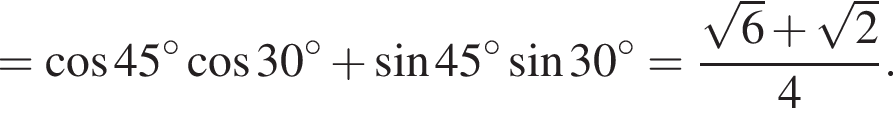 = ко­си­нус 45 гра­ду­сов ко­си­нус 30 гра­ду­сов плюс синус 45 гра­ду­сов синус 30 гра­ду­сов= дробь: чис­ли­тель: ко­рень из 6 плюс ко­рень из 2 , зна­ме­на­тель: 4 конец дроби . 