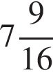  целая часть: 7, дроб­ная часть: чис­ли­тель: 9, зна­ме­на­тель: 16 