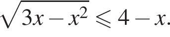  ко­рень из: на­ча­ло ар­гу­мен­та: 3 x минус x в квад­ра­те конец ар­гу­мен­та мень­ше или равно 4 минус x.