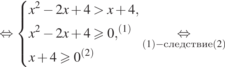  рав­но­силь­но си­сте­ма вы­ра­же­ний x в квад­ра­те минус 2 x плюс 4 боль­ше x плюс 4,x в квад­ра­те минус 2 x плюс 4 боль­ше или равно 0, в сте­пе­ни левая круг­лая скоб­ка левая круг­лая скоб­ка 1 пра­вая круг­лая скоб­ка пра­вая круг­лая скоб­ка x плюс 4 боль­ше или равно 0 в сте­пе­ни левая круг­лая скоб­ка левая круг­лая скоб­ка 2 пра­вая круг­лая скоб­ка пра­вая круг­лая скоб­ка конец си­сте­мы . \underset левая круг­лая скоб­ка 1 пра­вая круг­лая скоб­ка минус след­ствие левая круг­лая скоб­ка 2 пра­вая круг­лая скоб­ка \mathop рав­но­силь­но 