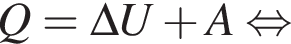 Q = \Delta U плюс A рав­но­силь­но 