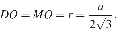 DO= MO = r = дробь: чис­ли­тель: a, зна­ме­на­тель: 2 ко­рень из: на­ча­ло ар­гу­мен­та: 3 конец ар­гу­мен­та конец дроби . 