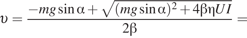  v = дробь: чис­ли­тель: минус mg синус альфа плюс ко­рень из: на­ча­ло ар­гу­мен­та: левая круг­лая скоб­ка mg синус альфа пра­вая круг­лая скоб­ка в квад­ра­те плюс 4 бета \eta UI конец ар­гу­мен­та , зна­ме­на­тель: 2 бета конец дроби = 