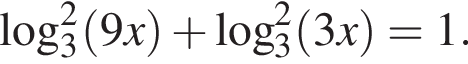  ло­га­рифм по ос­но­ва­нию 3 в квад­ра­те левая круг­лая скоб­ка 9x пра­вая круг­лая скоб­ка плюс ло­га­рифм по ос­но­ва­нию 3 в квад­ра­те левая круг­лая скоб­ка 3x пра­вая круг­лая скоб­ка =1.