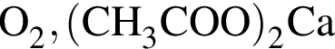 \ChemFormO_2, левая круг­лая скоб­ка CH_3COO пра­вая круг­лая скоб­ка _2Ca