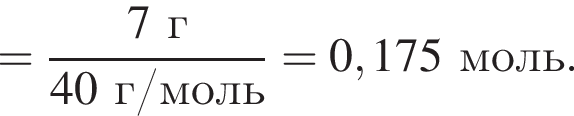= дробь: чис­ли­тель: 7 г, зна­ме­на­тель: 40 г/моль конец дроби = 0,175 моль. 