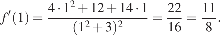 f' левая круг­лая скоб­ка 1 пра­вая круг­лая скоб­ка = дробь: чис­ли­тель: 4 умно­жить на 1 в квад­ра­те плюс 12 плюс 14 умно­жить на 1, зна­ме­на­тель: левая круг­лая скоб­ка 1 в квад­ра­те плюс 3 пра­вая круг­лая скоб­ка в квад­ра­те конец дроби = дробь: чис­ли­тель: 22, зна­ме­на­тель: 16 конец дроби = дробь: чис­ли­тель: 11, зна­ме­на­тель: 8 конец дроби . 