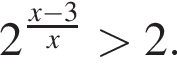 2 в сте­пе­ни левая круг­лая скоб­ка дробь: чис­ли­тель: x минус 3, зна­ме­на­тель: x конец дроби пра­вая круг­лая скоб­ка боль­ше 2. 