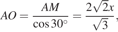  AO = дробь: чис­ли­тель: AM, зна­ме­на­тель: ко­си­нус 30 гра­ду­сов конец дроби = дробь: чис­ли­тель: 2 ко­рень из: на­ча­ло ар­гу­мен­та: 2 конец ар­гу­мен­та x, зна­ме­на­тель: ко­рень из: на­ча­ло ар­гу­мен­та: 3 конец ар­гу­мен­та конец дроби , 