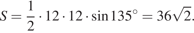 S = дробь: чис­ли­тель: 1, зна­ме­на­тель: 2 конец дроби умно­жить на 12 умно­жить на 12 умно­жить на синус 135 гра­ду­сов = 36 ко­рень из 2 .