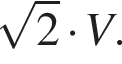  ко­рень из 2 умно­жить на V.
