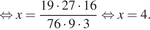 рав­но­силь­но x = дробь: чис­ли­тель: 19 умно­жить на 27 умно­жить на 16, зна­ме­на­тель: 76 умно­жить на 9 умно­жить на 3 конец дроби рав­но­силь­но x=4. 