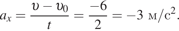 a_x= дробь: чис­ли­тель: v минус v _0, зна­ме­на­тель: t конец дроби = дробь: чис­ли­тель: минус 6, зна­ме­на­тель: 2 конец дроби = минус 3 м/с в квад­ра­те . 