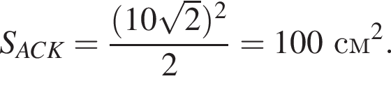 S_ACK = дробь: чис­ли­тель: левая круг­лая скоб­ка 10 ко­рень из: на­ча­ло ар­гу­мен­та: 2 конец ар­гу­мен­та пра­вая круг­лая скоб­ка в квад­ра­те , зна­ме­на­тель: 2 конец дроби = 100 см в квад­ра­те . 