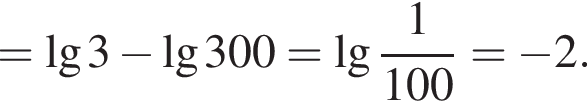=\lg3 минус \lg300= де­ся­тич­ный ло­га­рифм дробь: чис­ли­тель: 1, зна­ме­на­тель: 100 конец дроби = минус 2. 
