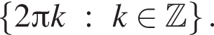  левая фи­гур­ная скоб­ка 2 Пи k : k при­над­ле­жит Z пра­вая фи­гур­ная скоб­ка .