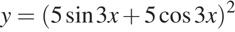 y= левая круг­лая скоб­ка 5 синус 3x плюс 5 ко­си­нус 3x пра­вая круг­лая скоб­ка в квад­ра­те 