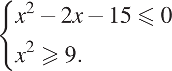 си­сте­ма вы­ра­же­ний  новая стро­ка x в квад­ра­те минус 2x минус 15 мень­ше или равно 0  новая стро­ка x в квад­ра­те боль­ше или равно 9. конец си­сте­мы . 