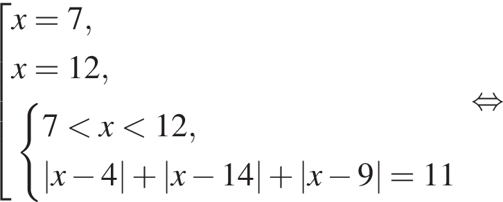  со­во­куп­ность вы­ра­же­ний x=7,x=12, си­сте­ма вы­ра­же­ний 7 мень­ше x мень­ше 12,|x минус 4| плюс |x минус 14| плюс |x минус 9|=11 конец си­сте­мы . конец со­во­куп­но­сти . рав­но­силь­но 