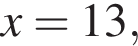 x = 13,
