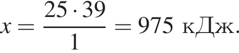 x = дробь: чис­ли­тель: 25 умно­жить на 39, зна­ме­на­тель: 1 конец дроби = 975 кДж. 