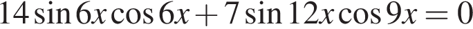 14 синус 6x ко­си­нус 6x плюс 7 синус 12x ко­си­нус 9x=0