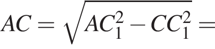 AC = ко­рень из: на­ча­ло ар­гу­мен­та: AC_1 в квад­ра­те минус CC_1 в квад­ра­те конец ар­гу­мен­та =