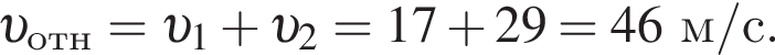  v _отн= v _1 плюс v _2=17 плюс 29=46 м/с .