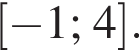  левая квад­рат­ная скоб­ка минус 1;4 пра­вая квад­рат­ная скоб­ка .