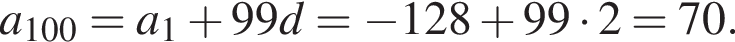 a_100=a_1 плюс 99d= минус 128 плюс 99 умно­жить на 2=70.