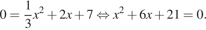 0= дробь: чис­ли­тель: 1, зна­ме­на­тель: 3 конец дроби x в квад­ра­те плюс 2x плюс 7 рав­но­силь­но x в квад­ра­те плюс 6x плюс 21=0.
