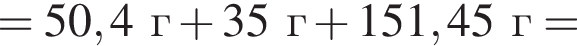 = 50,4 г плюс 35г плюс 151,45г =