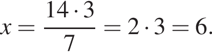 x= дробь: чис­ли­тель: 14 умно­жить на 3, зна­ме­на­тель: 7 конец дроби =2 умно­жить на 3=6. 
