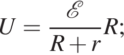 U= дробь: чис­ли­тель: \mathcalE , зна­ме­на­тель: R плюс r конец дроби R; 