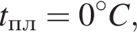 t_пл=0 гра­ду­сов C,