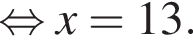  рав­но­силь­но x=13.