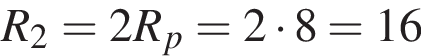 R_2 =2R_p=2 умно­жить на 8=16