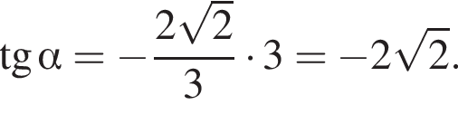  тан­генс альфа = минус дробь: чис­ли­тель: 2 ко­рень из 2 , зна­ме­на­тель: 3 конец дроби умно­жить на 3 = минус 2 ко­рень из 2 . 
