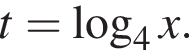 t = ло­га­рифм по ос­но­ва­нию 4 x.