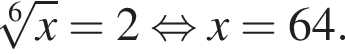  ко­рень 6 сте­пе­ни из x =2 рав­но­силь­но x=64.