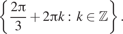  левая фи­гур­ная скоб­ка дробь: чис­ли­тель: 2 Пи , зна­ме­на­тель: 3 конец дроби плюс 2 Пи k:k при­над­ле­жит Z пра­вая фи­гур­ная скоб­ка . 