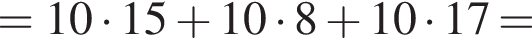 = 10 умно­жить на 15 плюс 10 умно­жить на 8 плюс 10 умно­жить на 17 =