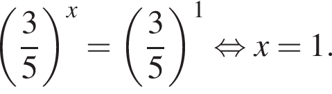  левая круг­лая скоб­ка дробь: чис­ли­тель: 3, зна­ме­на­тель: 5 конец дроби пра­вая круг­лая скоб­ка в сте­пе­ни x = левая круг­лая скоб­ка дробь: чис­ли­тель: 3, зна­ме­на­тель: 5 конец дроби пра­вая круг­лая скоб­ка в сте­пе­ни 1 рав­но­силь­но x= 1. 