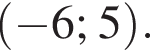  левая круг­лая скоб­ка минус 6; 5 пра­вая круг­лая скоб­ка .